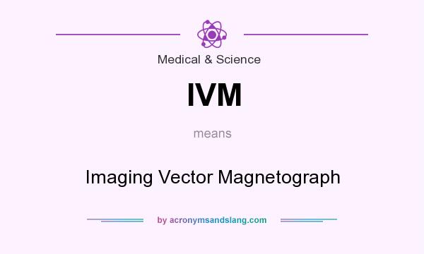 What does IVM mean? It stands for Imaging Vector Magnetograph