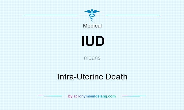 What does IUD mean? It stands for Intra-Uterine Death