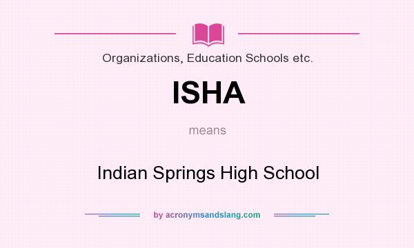What does ISHA mean? It stands for Indian Springs High School