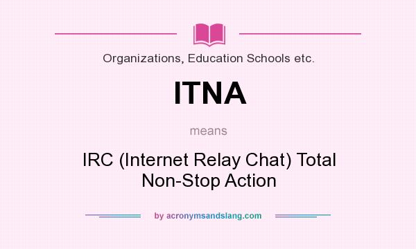 What does ITNA mean? It stands for IRC (Internet Relay Chat) Total Non-Stop Action