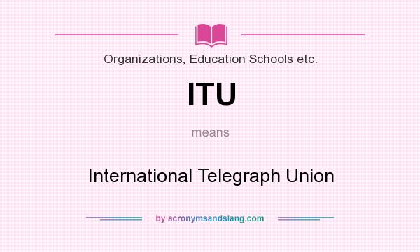 What does ITU mean? It stands for International Telegraph Union