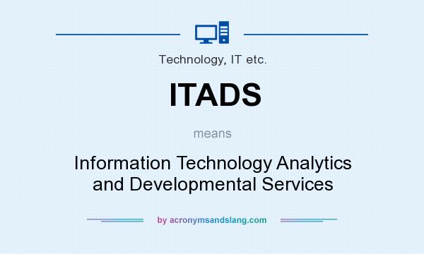 What does ITADS mean? It stands for Information Technology Analytics and Developmental Services