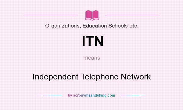 What does ITN mean? It stands for Independent Telephone Network