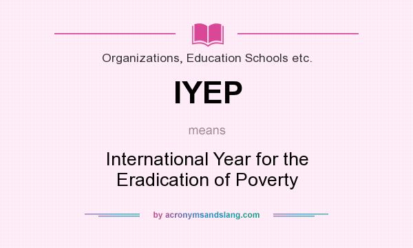 What does IYEP mean? It stands for International Year for the Eradication of Poverty