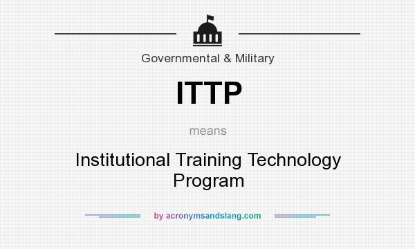 What does ITTP mean? It stands for Institutional Training Technology Program