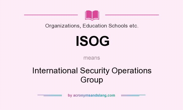 What does ISOG mean? It stands for International Security Operations Group