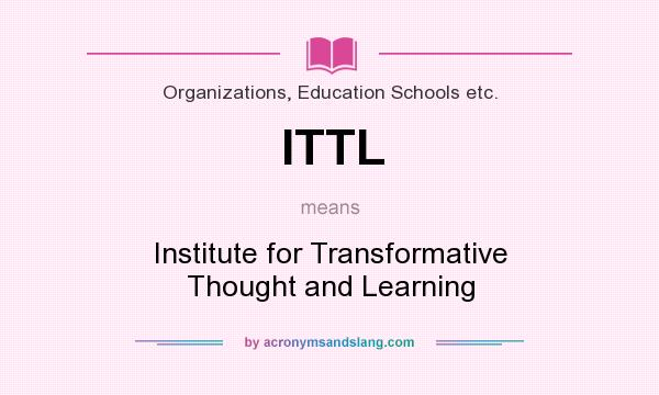 What does ITTL mean? It stands for Institute for Transformative Thought and Learning