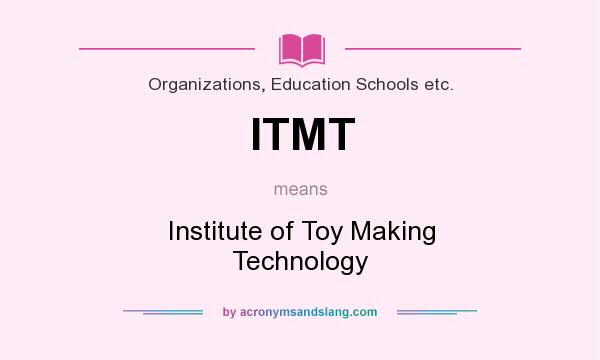 What does ITMT mean? It stands for Institute of Toy Making Technology