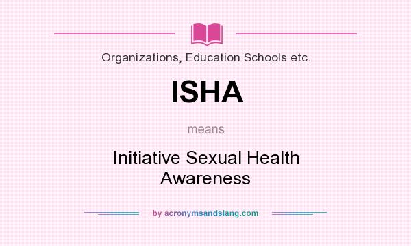What does ISHA mean? It stands for Initiative Sexual Health Awareness