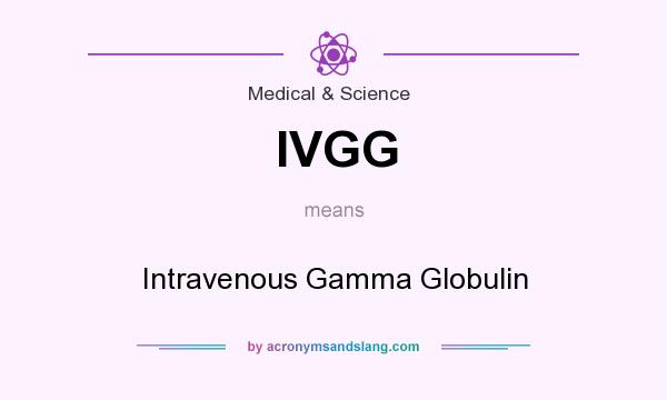 What does IVGG mean? It stands for Intravenous Gamma Globulin