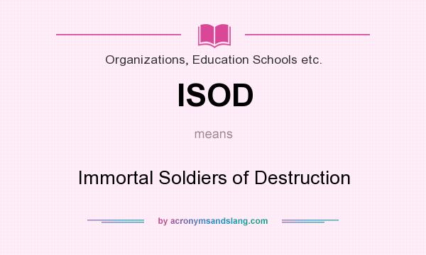 What does ISOD mean? It stands for Immortal Soldiers of Destruction