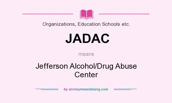 What does JADAC mean? It stands for Jefferson Alcohol/Drug Abuse Center