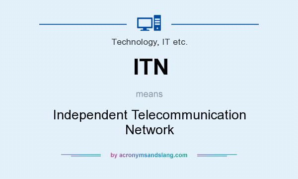 What does ITN mean? It stands for Independent Telecommunication Network