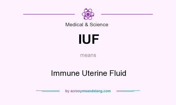 What does IUF mean? It stands for Immune Uterine Fluid