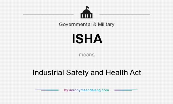 What does ISHA mean? It stands for Industrial Safety and Health Act