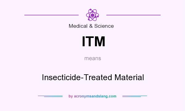 What does ITM mean? It stands for Insecticide-Treated Material