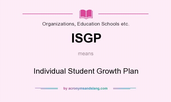 What does ISGP mean? It stands for Individual Student Growth Plan