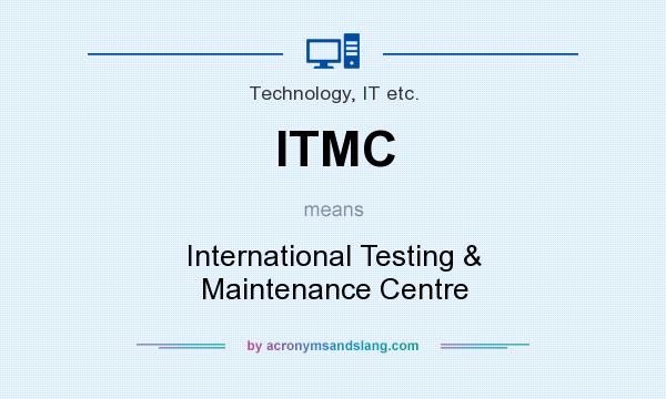 What does ITMC mean? It stands for International Testing & Maintenance Centre