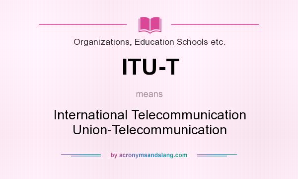What does ITU-T mean? It stands for International Telecommunication Union-Telecommunication
