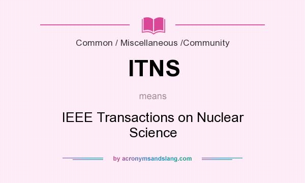 What does ITNS mean? It stands for IEEE Transactions on Nuclear Science
