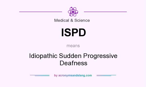 What does ISPD mean? It stands for Idiopathic Sudden Progressive Deafness