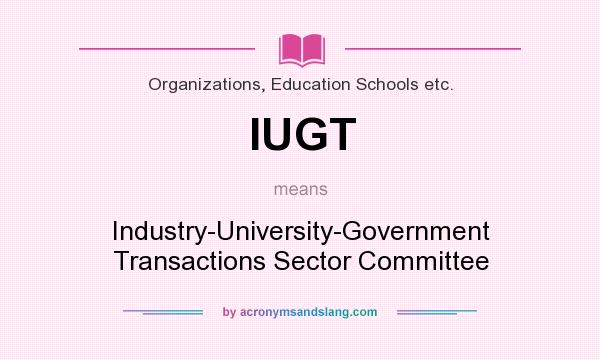 What does IUGT mean? It stands for Industry-University-Government Transactions Sector Committee