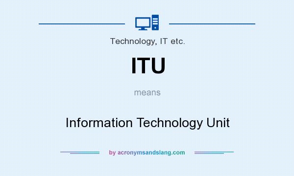 What does ITU mean? It stands for Information Technology Unit