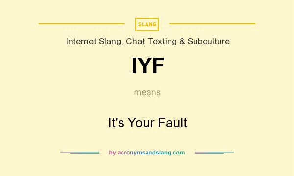 What does IYF mean? It stands for It`s Your Fault