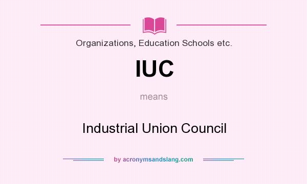 What does IUC mean? It stands for Industrial Union Council