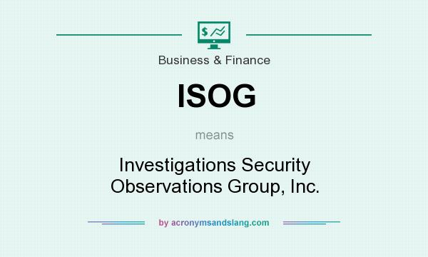 What does ISOG mean? It stands for Investigations Security Observations Group, Inc.