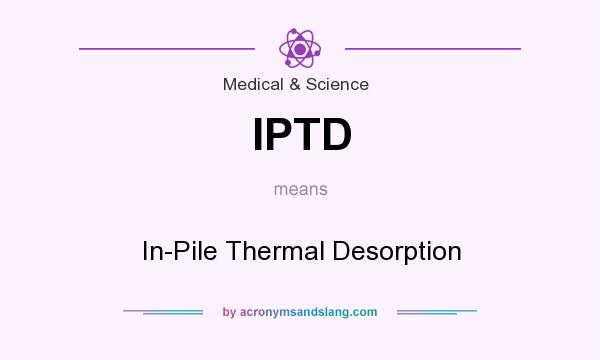 What does IPTD mean? It stands for In-Pile Thermal Desorption