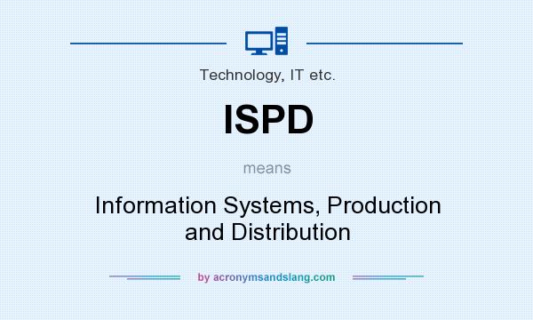What does ISPD mean? It stands for Information Systems, Production and Distribution