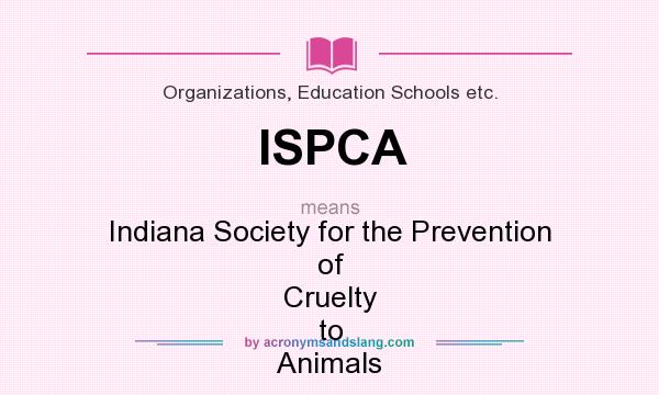What does ISPCA mean? It stands for Indiana Society for the Prevention of Cruelty to Animals