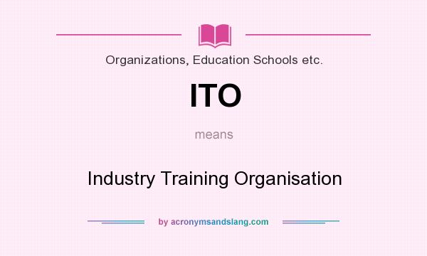 What does ITO mean? It stands for Industry Training Organisation