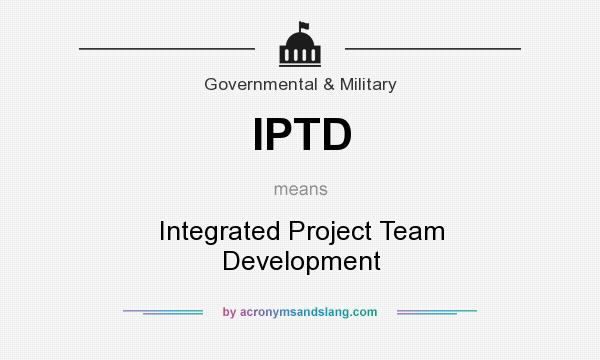 What does IPTD mean? It stands for Integrated Project Team Development
