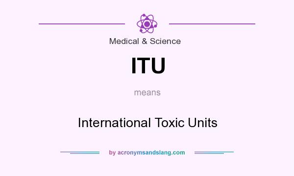 What does ITU mean? It stands for International Toxic Units