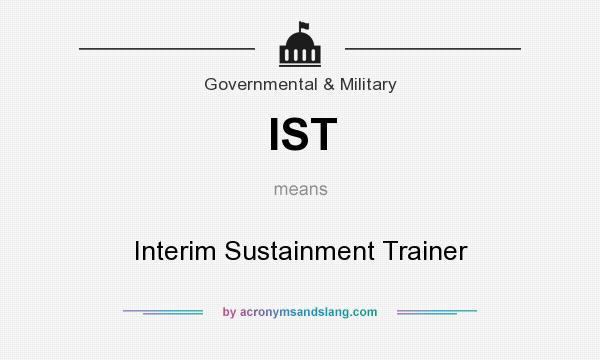 What does IST mean? It stands for Interim Sustainment Trainer