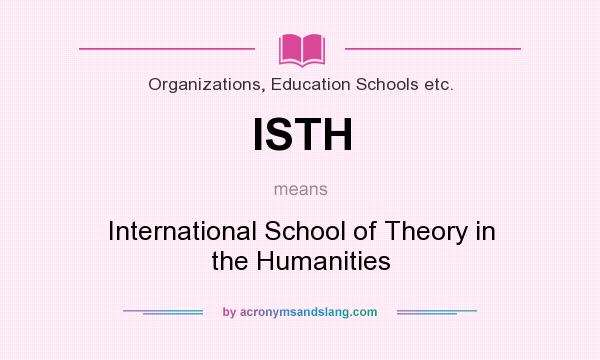 What does ISTH mean? It stands for International School of Theory in the Humanities
