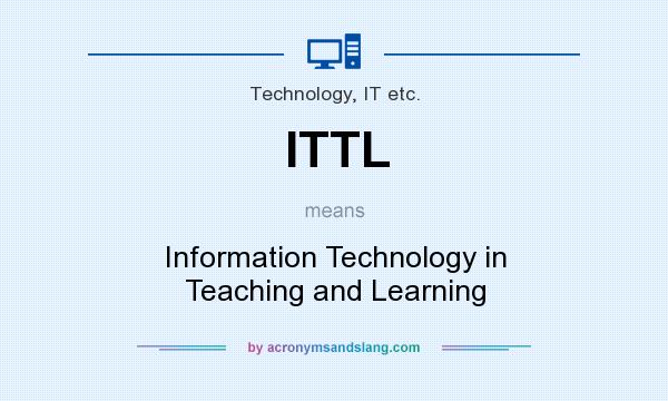 What does ITTL mean? It stands for Information Technology in Teaching and Learning