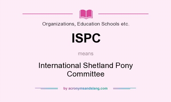 What does ISPC mean? It stands for International Shetland Pony Committee