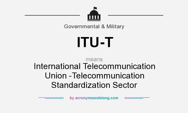 What does ITU-T mean? It stands for International Telecommunication Union -Telecommunication Standardization Sector