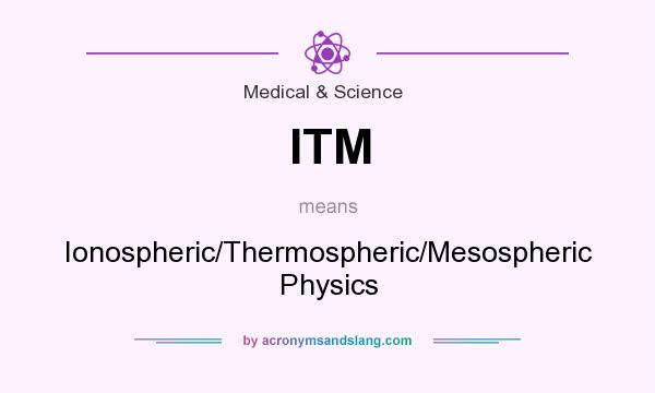 What does ITM mean? It stands for Ionospheric/Thermospheric/Mesospheric Physics