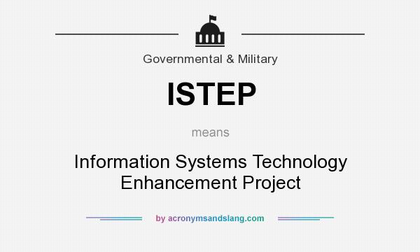 What does ISTEP mean? It stands for Information Systems Technology Enhancement Project