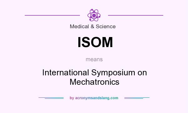 What does ISOM mean? It stands for International Symposium on Mechatronics