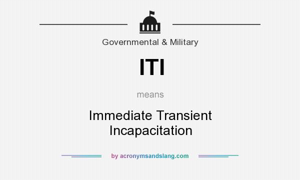 What does ITI mean? It stands for Immediate Transient Incapacitation
