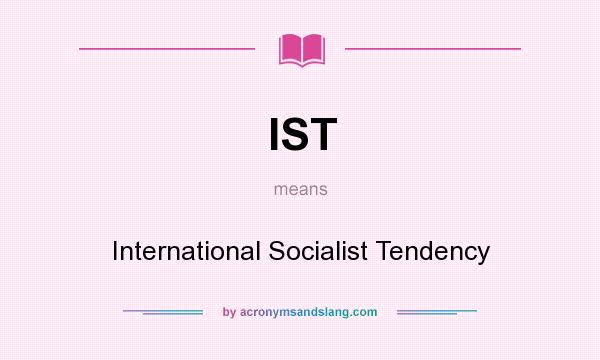 What does IST mean? It stands for International Socialist Tendency