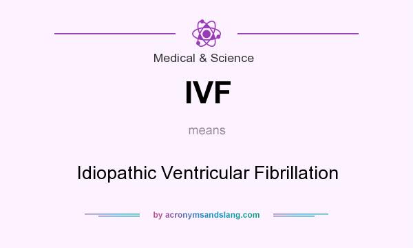 What does IVF mean? It stands for Idiopathic Ventricular Fibrillation