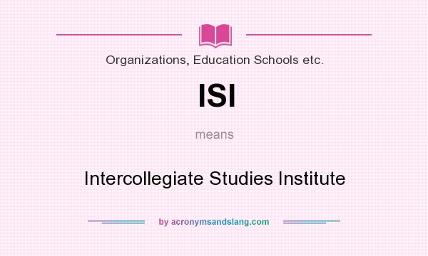 What does ISI mean? It stands for Intercollegiate Studies Institute