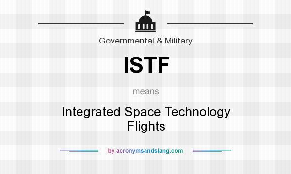 What does ISTF mean? It stands for Integrated Space Technology Flights