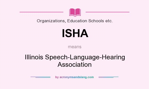 What does ISHA mean? It stands for Illinois Speech-Language-Hearing Association